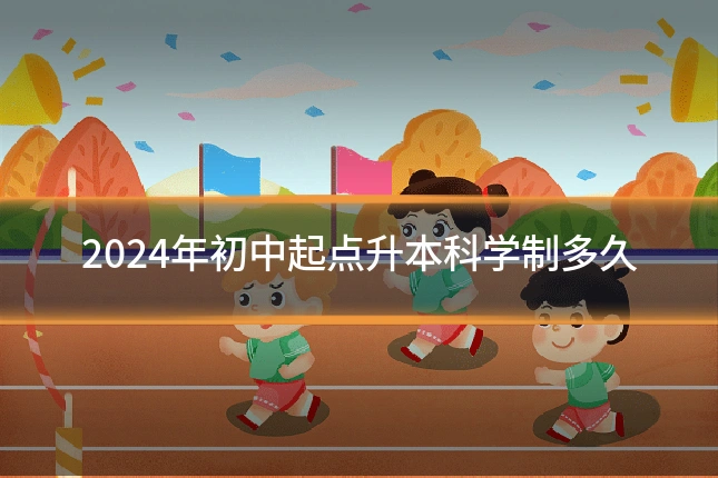 2024年初中起点升本科学制多久