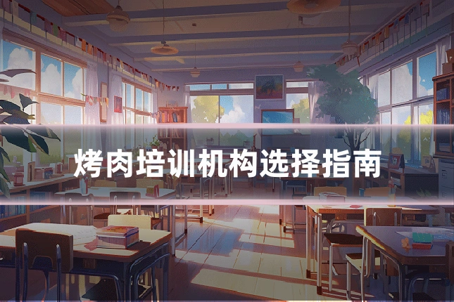 烤肉培训机构选择指南