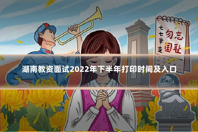 湖南教资面试2022年下半年打印时间及入口