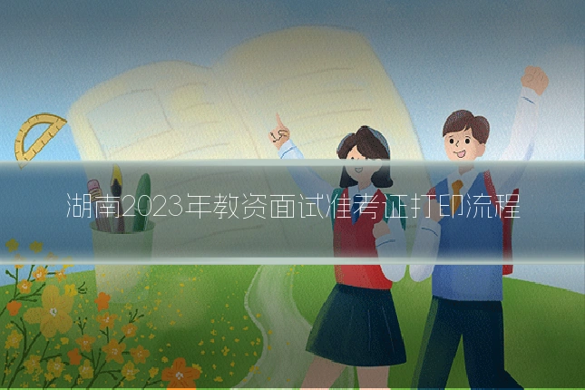 湖南2023年教资面试准考证打印流程