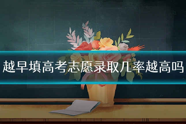 越早填高考志愿录取几率越高吗