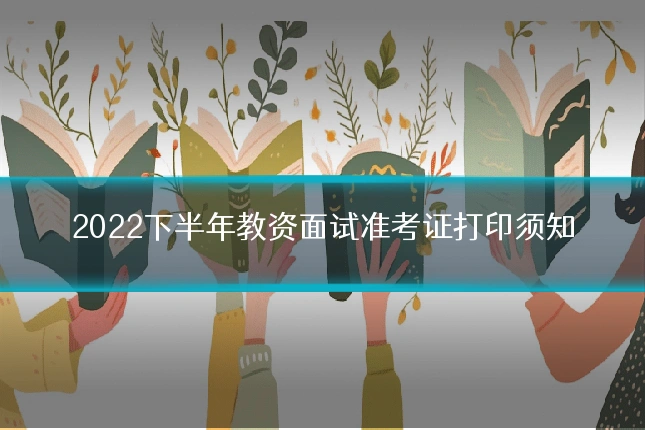 2022下半年教资面试准考证打印须知