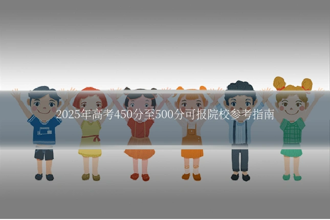 2025年高考450分至500分可报院校参考指南