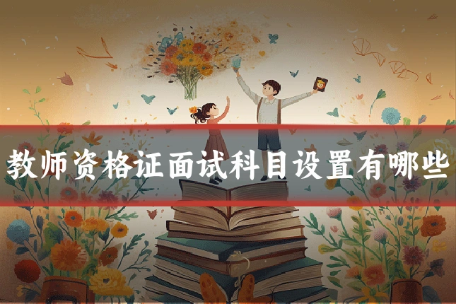 教师资格证面试科目设置有哪些