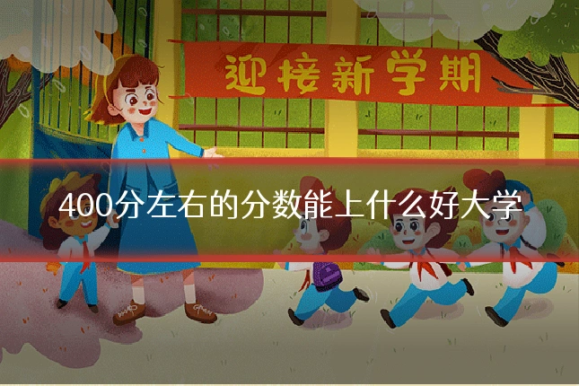 400分左右的分数能上什么好大学