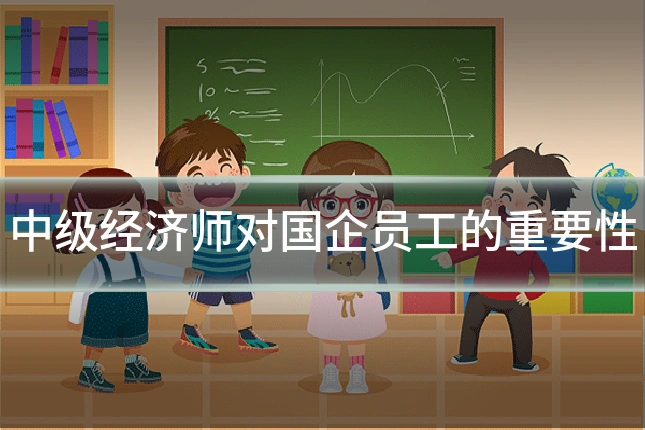 中级经济师对国企员工的重要性
