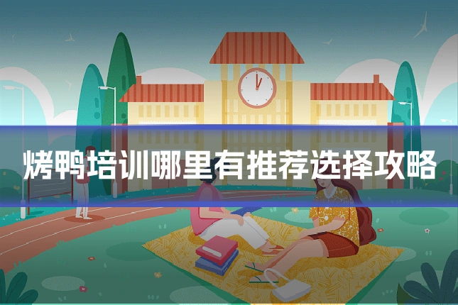 烤鸭培训哪里有推荐选择攻略