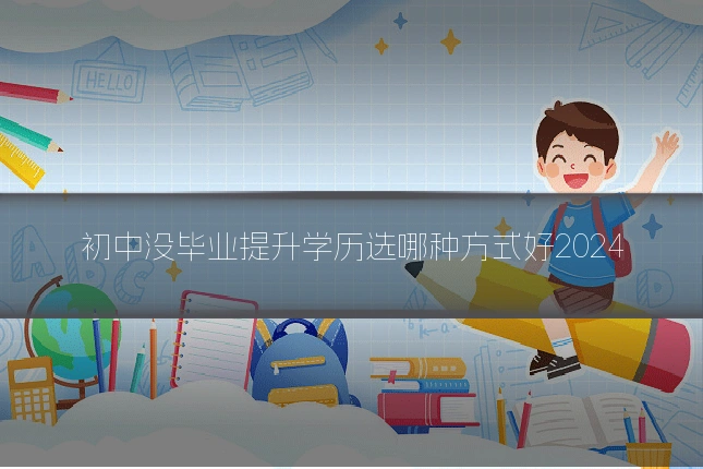 初中没毕业提升学历选哪种方式好2024