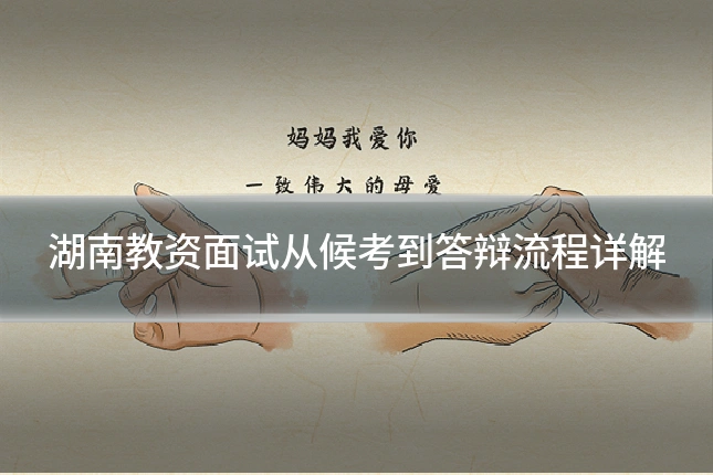 湖南教资面试从候考到答辩流程详解