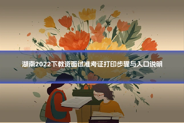 湖南2022下教资面试准考证打印步骤与入口说明
