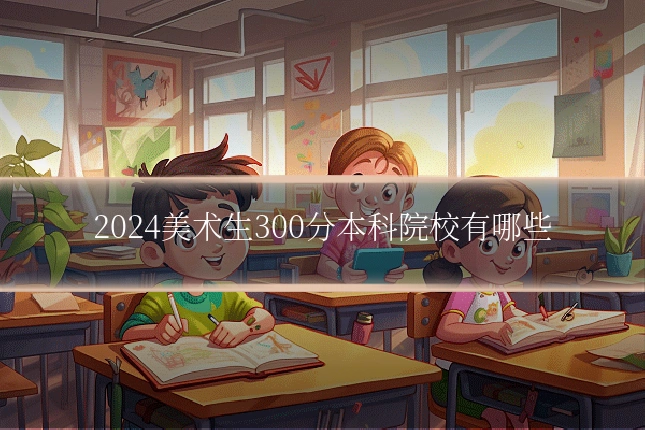 2024美术生300分本科院校有哪些