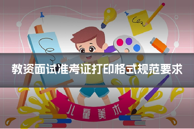 教资面试准考证打印格式规范要求