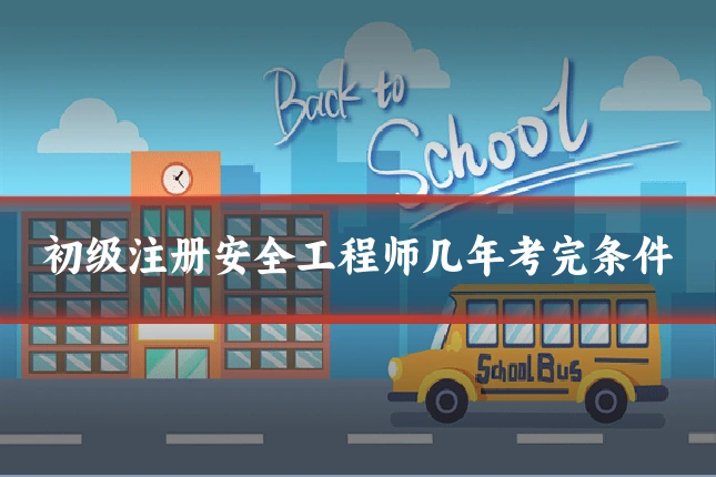初级注册安全工程师几年考完条件