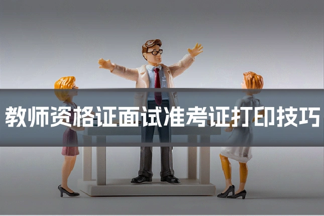 教师资格证面试准考证打印技巧