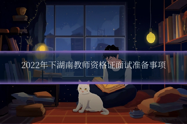 2022年下湖南教师资格证面试准备事项
