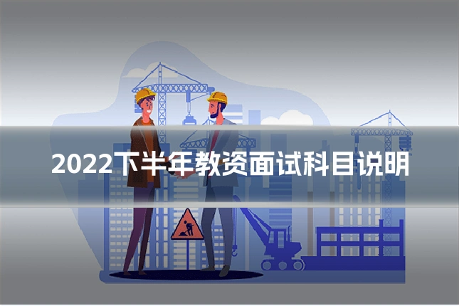 2022下半年教资面试科目说明