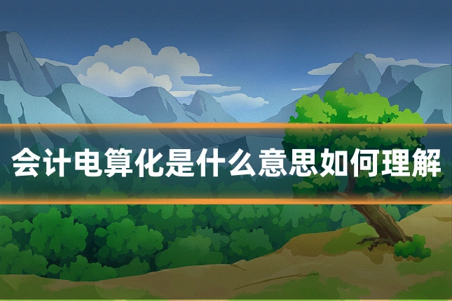 会计电算化是什么意思如何理解