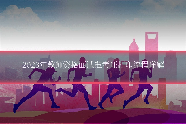 2023年教师资格面试准考证打印流程详解