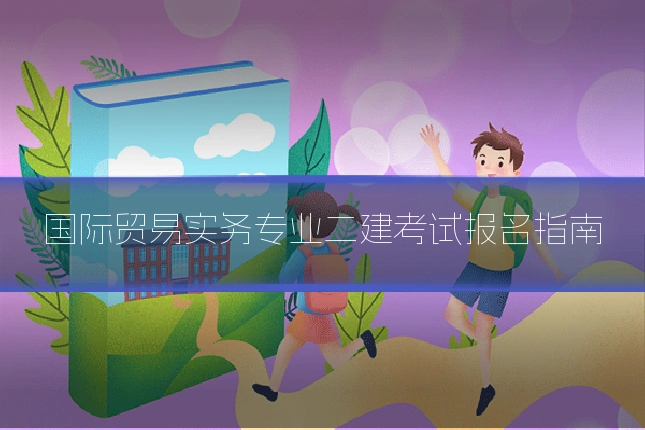 国际贸易实务专业二建考试报名指南