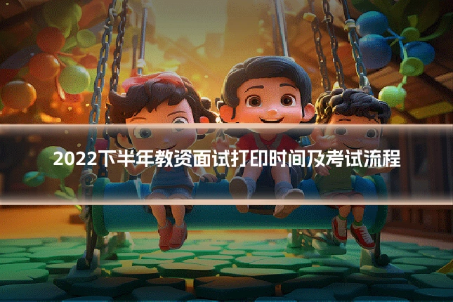 2022下半年教资面试打印时间及考试流程
