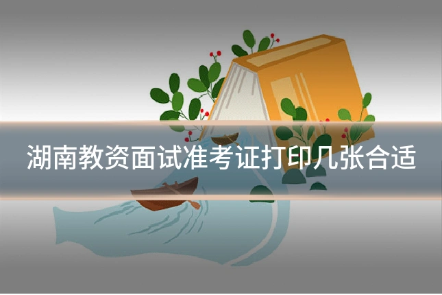 湖南教资面试准考证打印几张合适