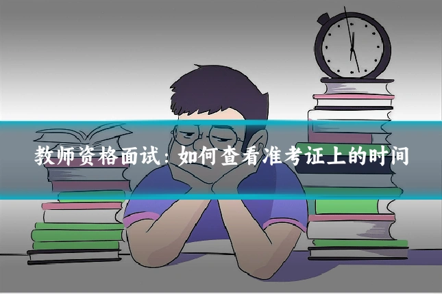 教师资格面试:如何查看准考证上的时间