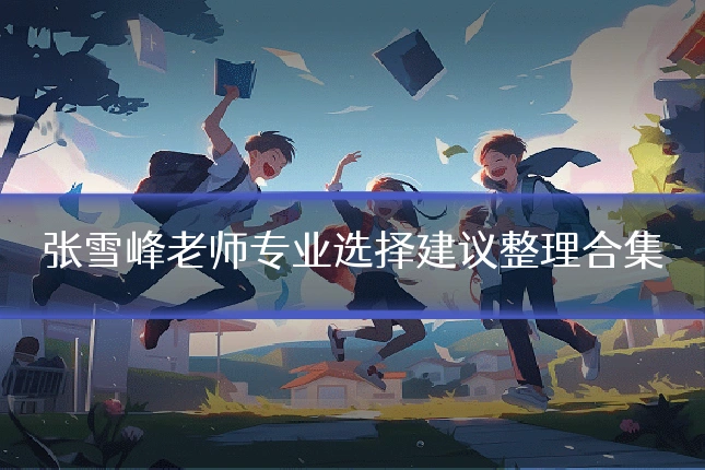 张雪峰老师专业选择建议整理合集