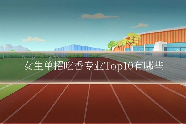 女生单招吃香专业Top10有哪些