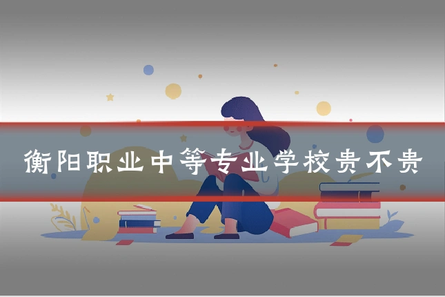 衡阳职业中等专业学校贵不贵