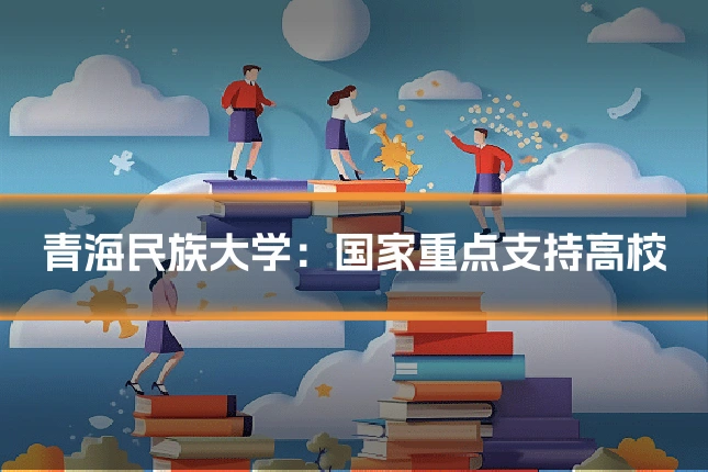 青海民族大学:国家重点支持高校
