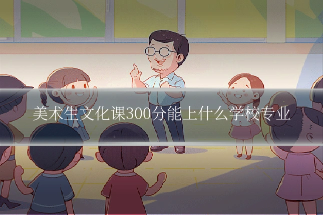 美术生文化课300分能上什么学校专业