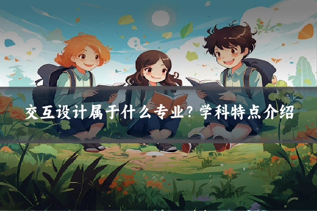 交互设计属于什么专业?学科特点介绍