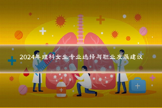 2024年理科女生专业选择与职业发展建议