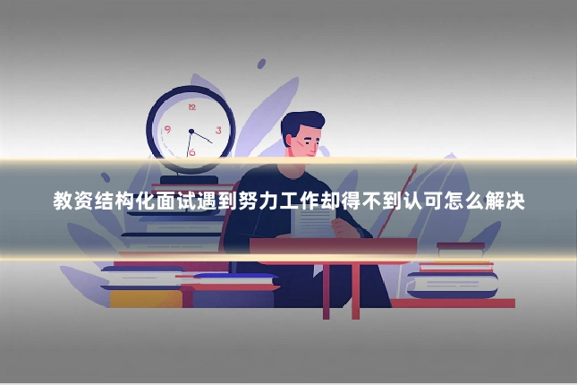 教资结构化面试遇到努力工作却得不到认可怎么解决