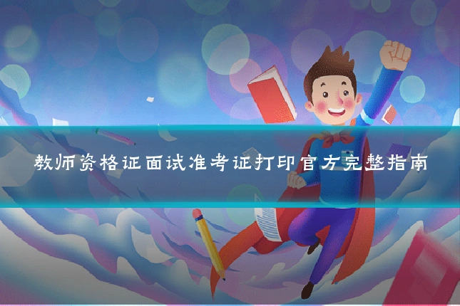 教师资格证面试准考证打印官方完整指南