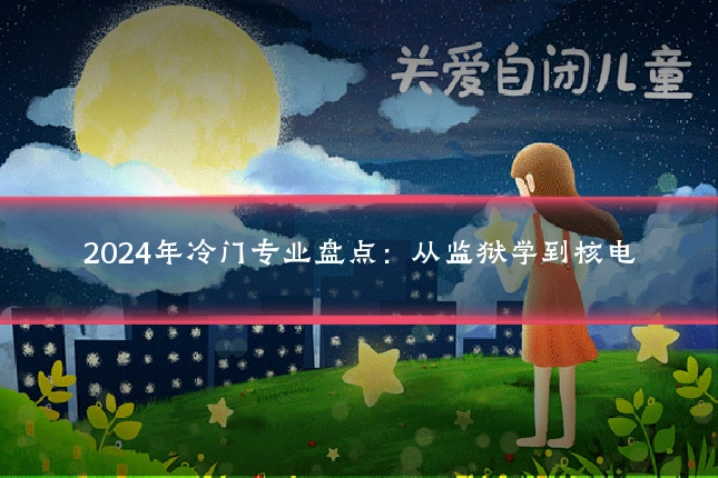 2024年冷门专业盘点:从监狱学到核电