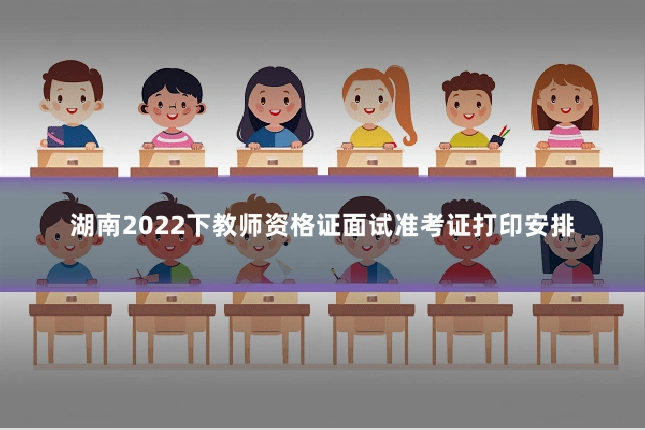 湖南2022下教师资格证面试准考证打印安排