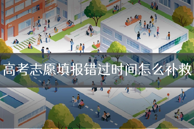 高考志愿填报错过时间怎么补救
