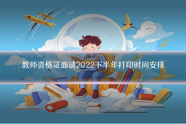 教师资格证面试2022下半年打印时间安排