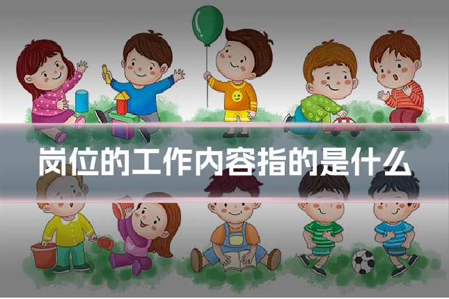 岗位的工作内容指的是什么