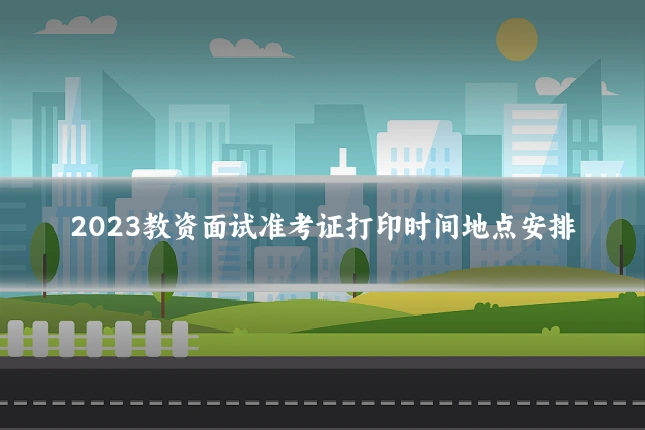 2023教资面试准考证打印时间地点安排