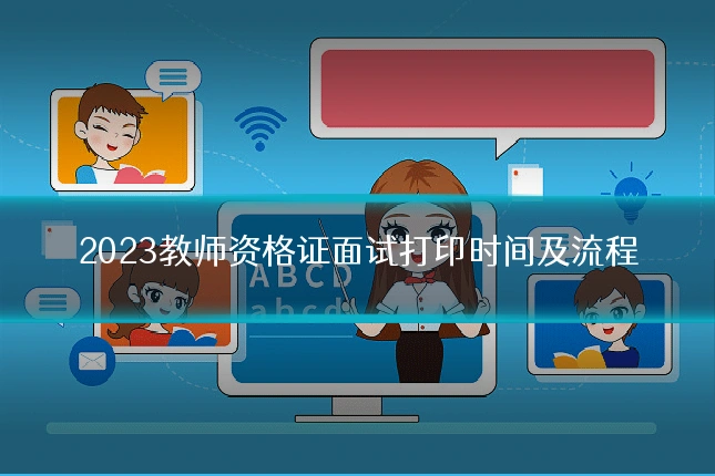 2023教师资格证面试打印时间及流程