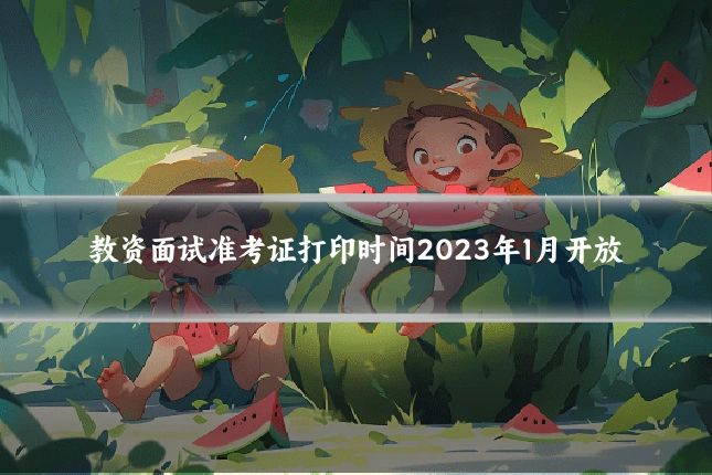 教资面试准考证打印时间2023年1月开放
