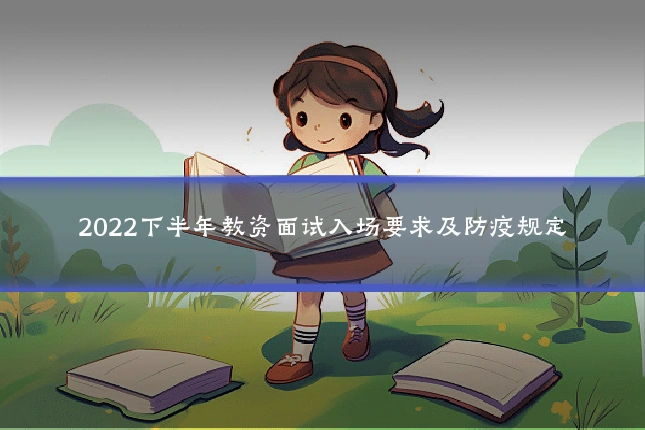 2022下半年教资面试入场要求及防疫规定