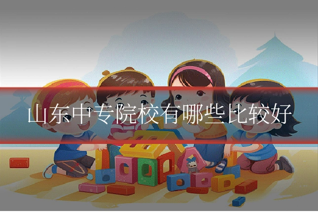 山东中专院校有哪些比较好