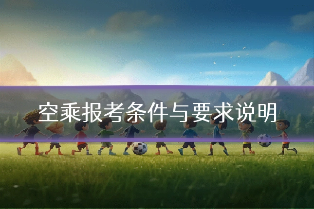 空乘报考条件与要求说明