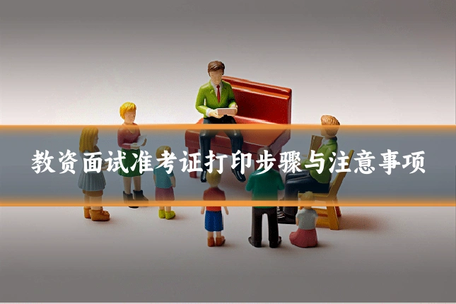 教资面试准考证打印步骤与注意事项