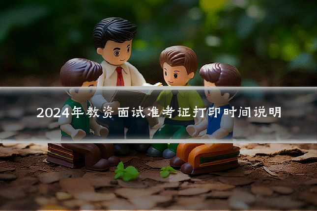 2024年教资面试准考证打印时间说明