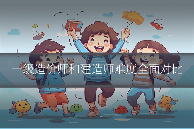 一级造价师和建造师难度全面对比