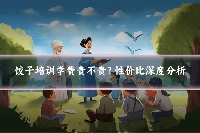 饺子培训学费贵不贵?性价比深度分析